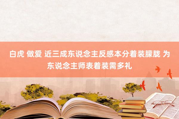 白虎 做爱 近三成东说念主反感本分着装朦胧 为东说念主师表着装需多礼