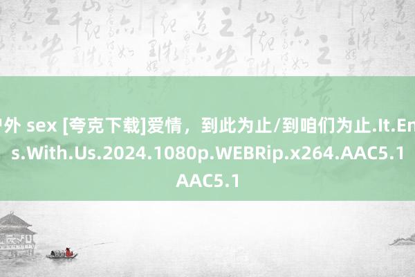 户外 sex [夸克下载]爱情，到此为止/到咱们为止.It.Ends.With.Us.2024.10